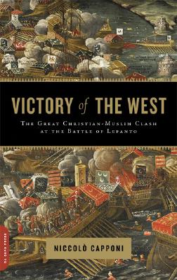 Victory of the West: The Great Christian-Muslim Clash at the Battle of Lepanto - Niccolo Capponi