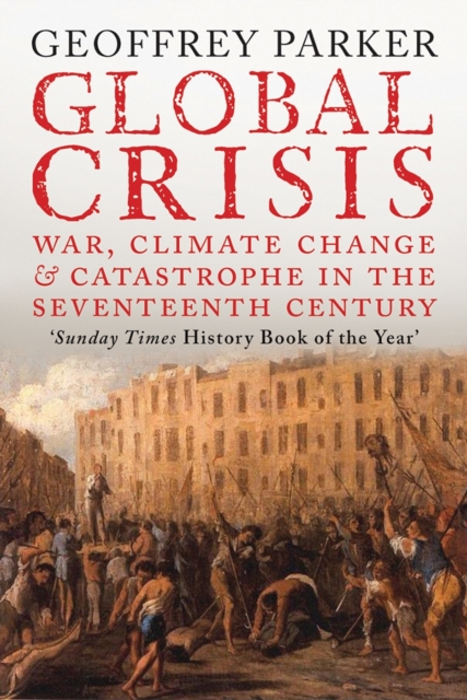 Global Crisis: War, Climate Change and Catastrophe in the Seventeenth Century - Geoffrey Parker