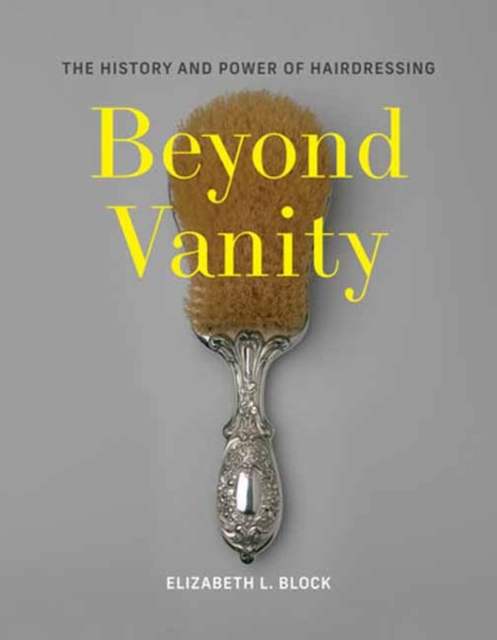 Beyond Vanity: The History and Power of Hairdressing - Elizabeth L. Block