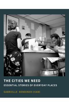 Poza produsului The Cities We Need: Essential Stories of Everyday Places - Gabrielle Bendiner-viani