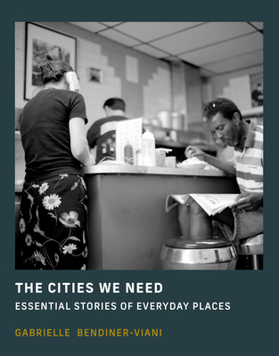 The Cities We Need: Essential Stories of Everyday Places - Gabrielle Bendiner-viani