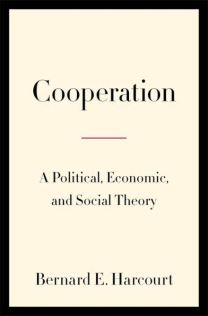 Cooperation: A Political, Economic, and Social Theory - Bernard E. Harcourt