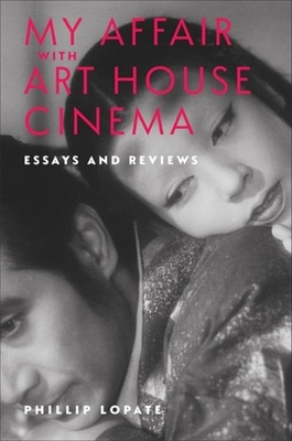 My Affair with Art House Cinema: Essays and Reviews - Phillip Lopate