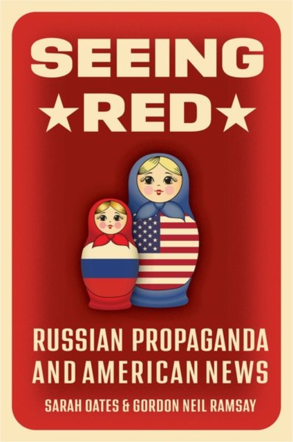 Seeing Red: Russian Propaganda and American News - Sarah Oates