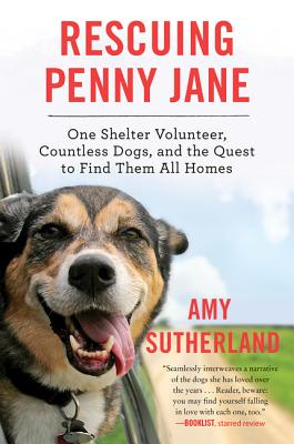 Rescuing Penny Jane: One Shelter Volunteer, Countless Dogs, and the Quest to Find Them All Homes - Amy Sutherland