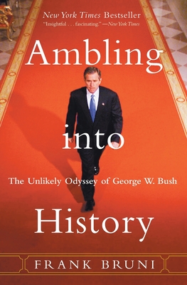 Ambling Into History: The Unlikely Odyssey of George W. Bush - Frank Bruni