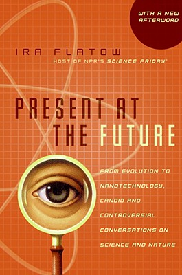 Present at the Future: From Evolution to Nanotechnology, Candid and Controversial Conversations on Science and Nature - Ira Flatow