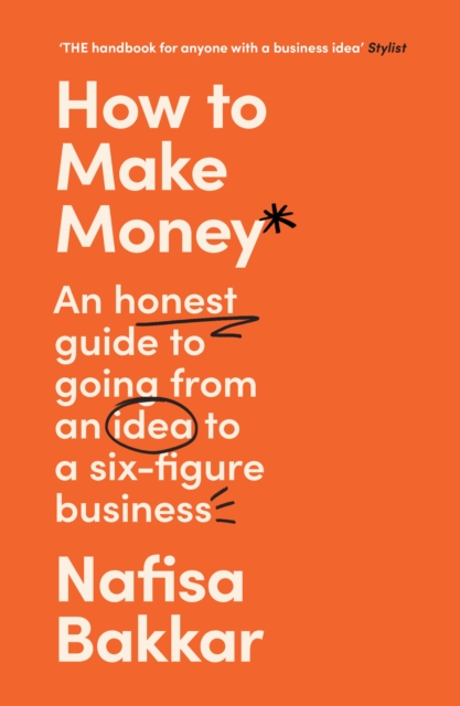 How to Make Money: An Honest Guide to Going from an Idea to a Six-Figure Business - Nafisa Bakkar