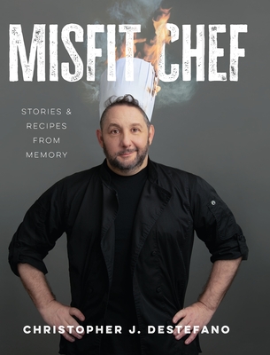 Misfit Chef: Stories & Recipes from Memory - Christopher J. Destefano