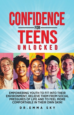 Confidence for Teens Unlocked Empowering Youth to Fit Into Their Environment, Relieve Them from Social Pressures of Life, and to Feel More Comfortable - Emma Sky