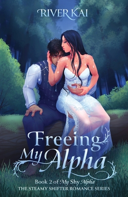 Freeing My Alpha: Book 2 of My Shy Alpha, the Steamy Shifter Romance Series - River Kai