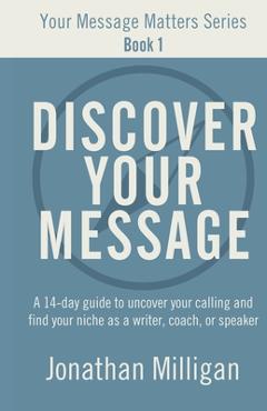 Coperta cărții 'Discover Your Message: A 14-Day Guide to Uncover Your Calling and Find Your Niche as a Writer, Coach, or Speaker -'