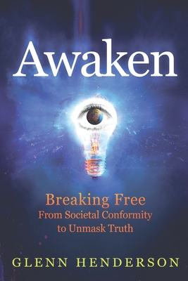 Awaken: Breaking Free from Societal Conformity to Unmask Truth - Glenn Henderson