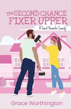 Coperta cărții 'The Second Chance Fixer Upper: A Sweet Romantic Comedy - Grace Worthington'