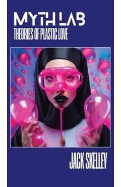 Myth Lab: Theories of Plastic Love - Jack Skelley