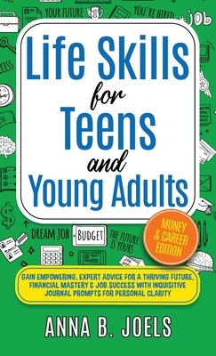 Life Skills for Teens and Young Adults: Money & Career Edition; Gain Empowering, Expert Advice for a Thriving Future, Financial Mastery & Job Success - Anna B. Joels