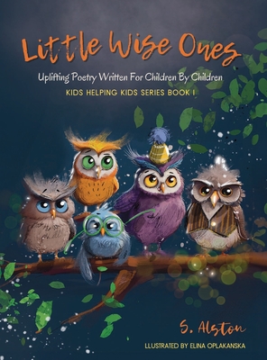 Little Wise Ones: Uplifting Poetry Written For Children By Children - S. Alston