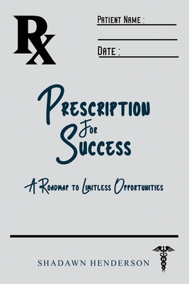 Prescription for Success: A Roadmap to Limitless Opportunities - Shadawn Henderson