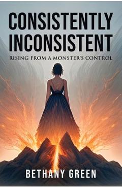 Coperta cărții 'Consistently Inconsistent: Rising from a Monster's Control - Bethany Green'