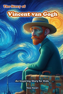 The Story of Vincent van Gogh: An Inspiring Story for Kids - Reza Nazari