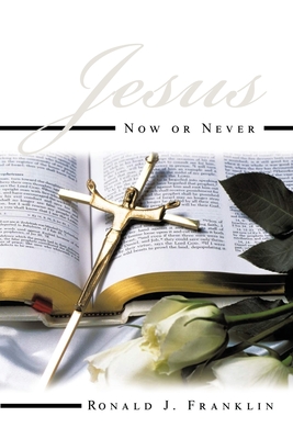 Jesus Now or Never - Ronald R. Franklin