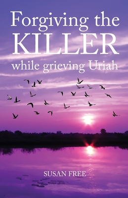 Forgiving the Killer While Grieving Uriah - Susan Free