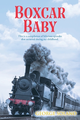 Boxcar Baby: This is a compilation of hilarious episodes that occurred during my childhood. - George Solano