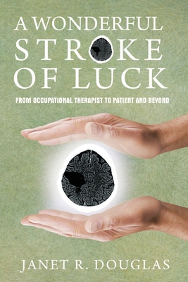 A Wonderful Stroke of Luck: From Occupational Therapist to Patient and Beyond - Janet R. Douglas