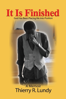 It Is Finished: God Has Been Placing Me Into Position - Thierry R. Lundy