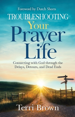 Troubleshooting Your Prayer Life: Connecting with God through the Delays, Detours, and Dead Ends - Terri Brown