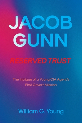 Jacob Gunn Reserved Trust: The Intrigue of a Young CIA Agent's First Covert Mission - William G. Young