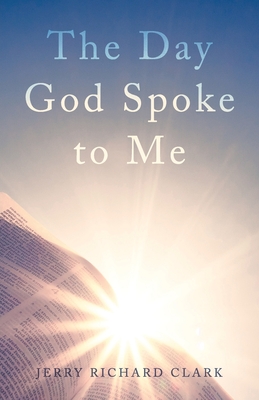 The Day God Spoke to Me - Jerry Richard Clark