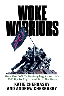 Woke Warriors: How the Left Is Destroying America's Ability to Fight and Win Its Wars - Katie Cherkasky