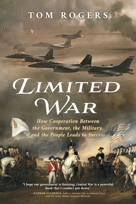 Limited War: How Cooperation Between the Government, the Military, and the People Leads to Success - Tom Rogers