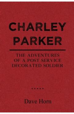 Coperta cărții 'Charley Parker: The Adventures of A Post Service Decorated Soldier - Dave Horn'