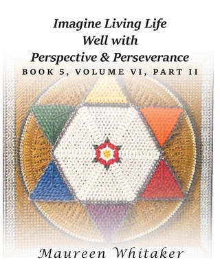 Imagine Living Life Well with Perspective and Perseverance: Book 5, Volume VI, Part II - Maureen Whitaker
