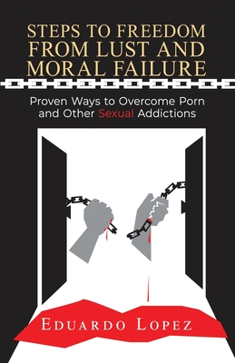 Coperta cărții 'Steps to Freedom from Lust and Moral Failure: Proven Ways to Overcome Porn and Other Sexual Addictions - Eduardo Lopez'