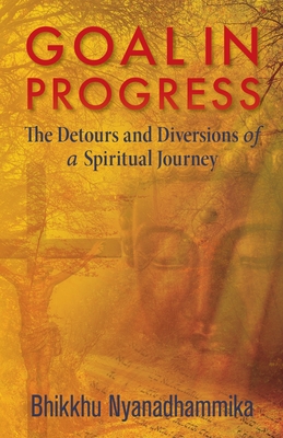 Goal in Progress: The Detours and Diversions of a Spiritual Journey - Bhikkhu Nyanadhammika