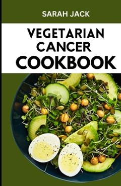 Coperta cărții 'The Vegetarian Cancer Cookbook: Nourishing Recipes for Wellness: The Vegetarian Cancer Cookbook - Sarah Jack'