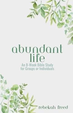 Coperta cărții 'Abundant Life: An 8-Week Bible Study for Groups or Individuals - Rebekah R. Freed'