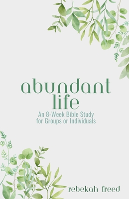 Coperta cărții 'Abundant Life: An 8-Week Bible Study for Groups or Individuals - Rebekah R. Freed'