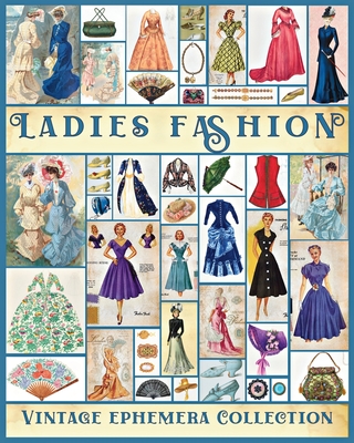 Ladies Fashion Vintage Ephemera Collection: Over 190 Images for Junk Journals, Scrapbooking, Collage Art, Decoupage - Valery D. Walter