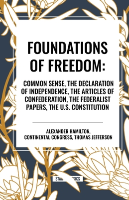 Foundations of Freedom: Common Sense, the Declaration of Independence, the Articles of Confederation, the Federalist Papers, the U.S. Constitu - Thomas Jefferson