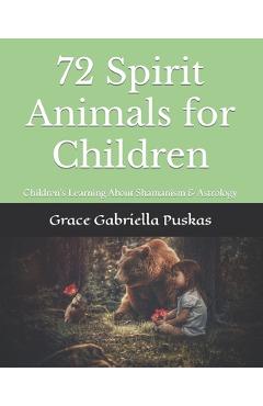 Coperta cărții '72 Spirit Animals for Children: Children's Learning About Shamanism & Astrology - Grace Gabriella Puskas'