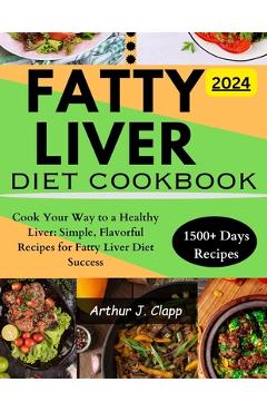Coperta cărții 'Fatty Liver Diet Cookbook: Cook Your Way to a Healthy Liver: Simple, Flavorful Recipes for Fatty Liver Diet Success -'