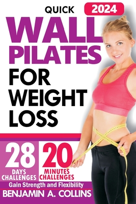 Quick Wall Pilates for Weight Loss: 28 Days of Challenges to Gain Strength and Flexibility in Under 20 Minutes - Benjamin A. Collins