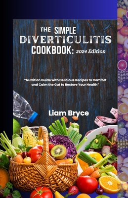 The Simple Diverticulitis Cookbook: 2024 Edition: Nutrition Guide with Delicious Recipes to Comfort and Calm the Gut to Restore Your Health - Liam Bryce