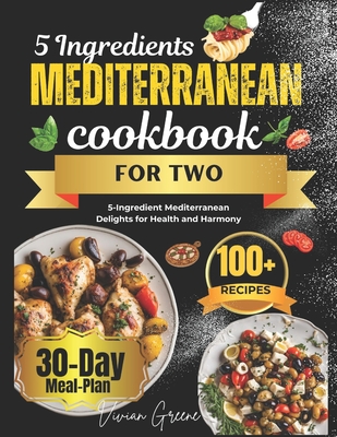 5 Ingredients Mediterranean Cookbook for Two: 5-Ingredient Mediterranean Delights for Health and Harmony - Vivian Greene