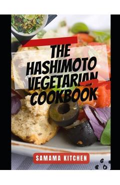 Poza produsului The Hashimoto Vegetarian Cookbook: Discover Tons Healing Plant Based Inspired Recipes for Thyroid Health, Blocking Auto Immune triggers, Fatigue and R - Samama Kitchen