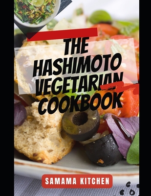 The Hashimoto Vegetarian Cookbook: Discover Tons Healing Plant Based Inspired Recipes for Thyroid Health, Blocking Auto Immune triggers, Fatigue and R - Samama Kitchen